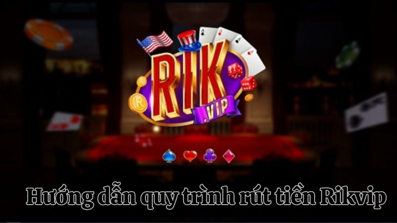 Quy trình Rút Tiền Rikvip nhanh chóng 