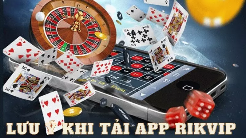 Những lưu ý quan trọng khi tải app Rikvip